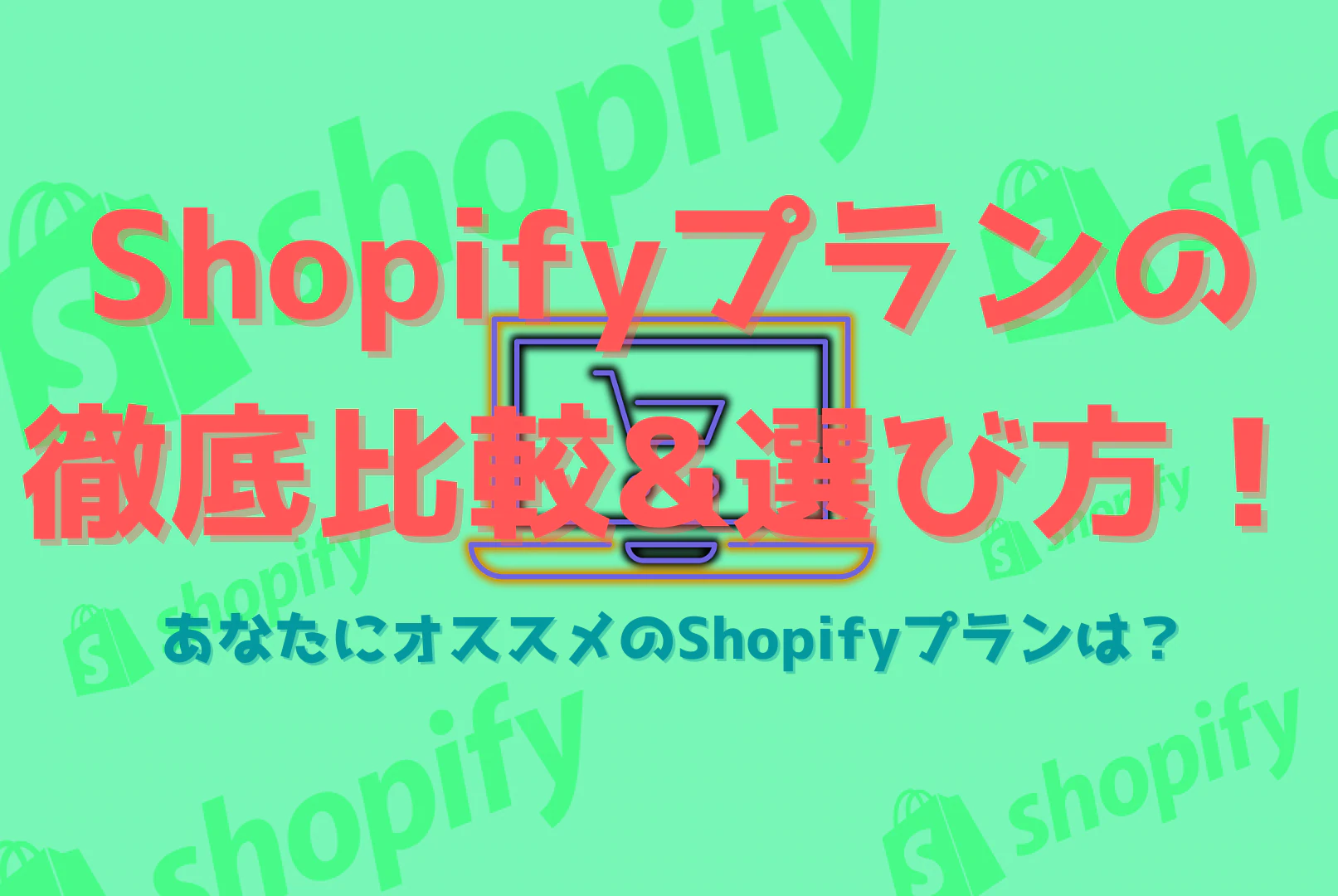 Shopifyプランの徹底比較&選び方！あなたにおすすめのShopifyプランは？
