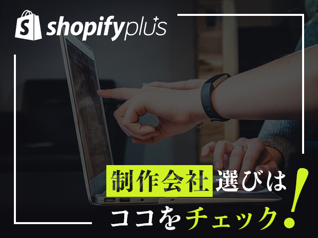 Shopifyで困ったときに頼りたい、Shopify Plusパートナーの選び方