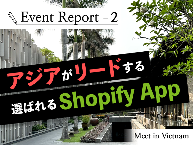 アジアのトップShopifyパートナー達が考える、アプリ開発の勝ち筋｜Shopifyイベントレポート@ベトナム