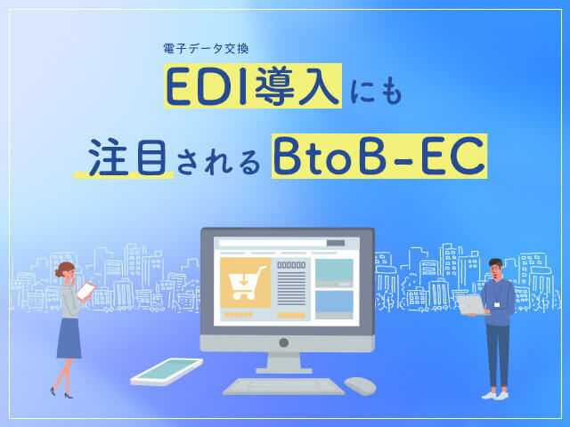 BtoB-ECとは？取引を効率化する仕組み EDIの基礎知識と2024年問題への対策