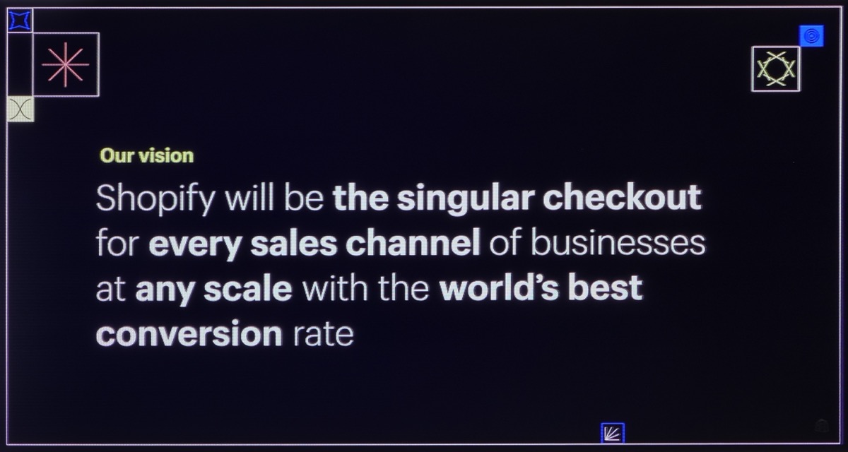 エンタープライズユーザーに対するShopifyのビジョンは「世界最高のコンバージョン率で、あらゆる規模のビジネスのすべての販売チャネルのための、単一のチェックアウトサービスになる」ことにある