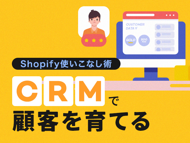 Shopifyの顧客管理機能（CRM）でロイヤル顧客化を促進｜標準機能の使い方と強化方法