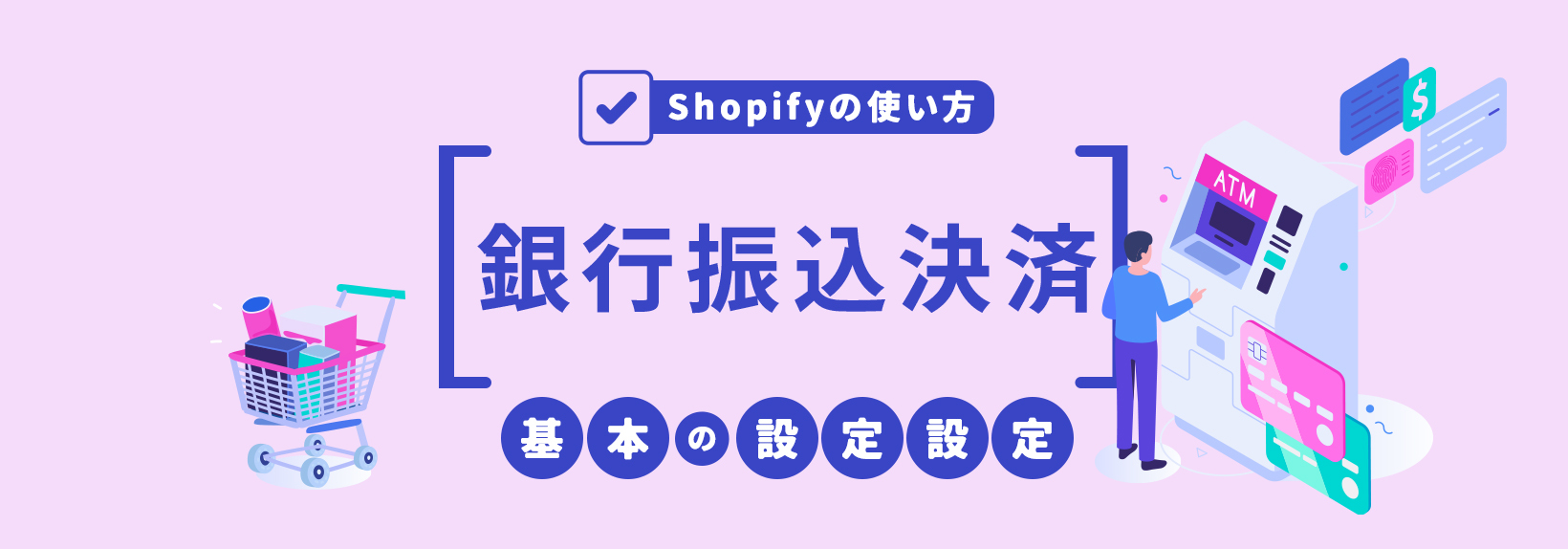 Shopifyの決済で銀行振込を設定するには？導入メリットと必ずやるべきリスク回避方法