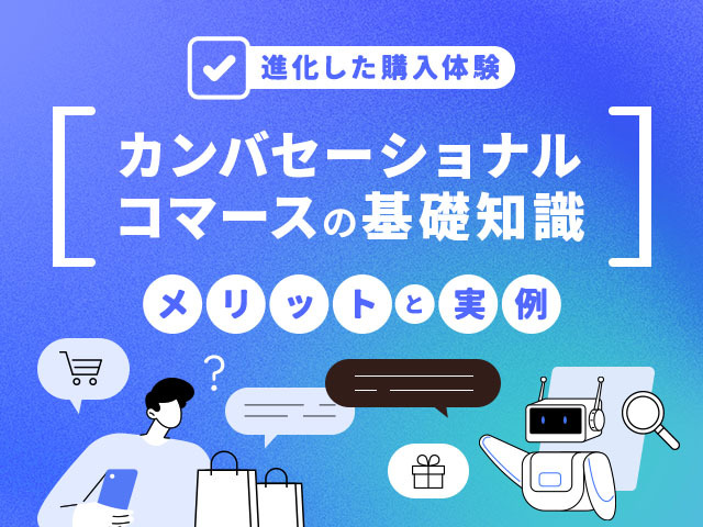 カンバセーショナルコマースとは？「対話型」で売上を伸ばす最新EC戦略