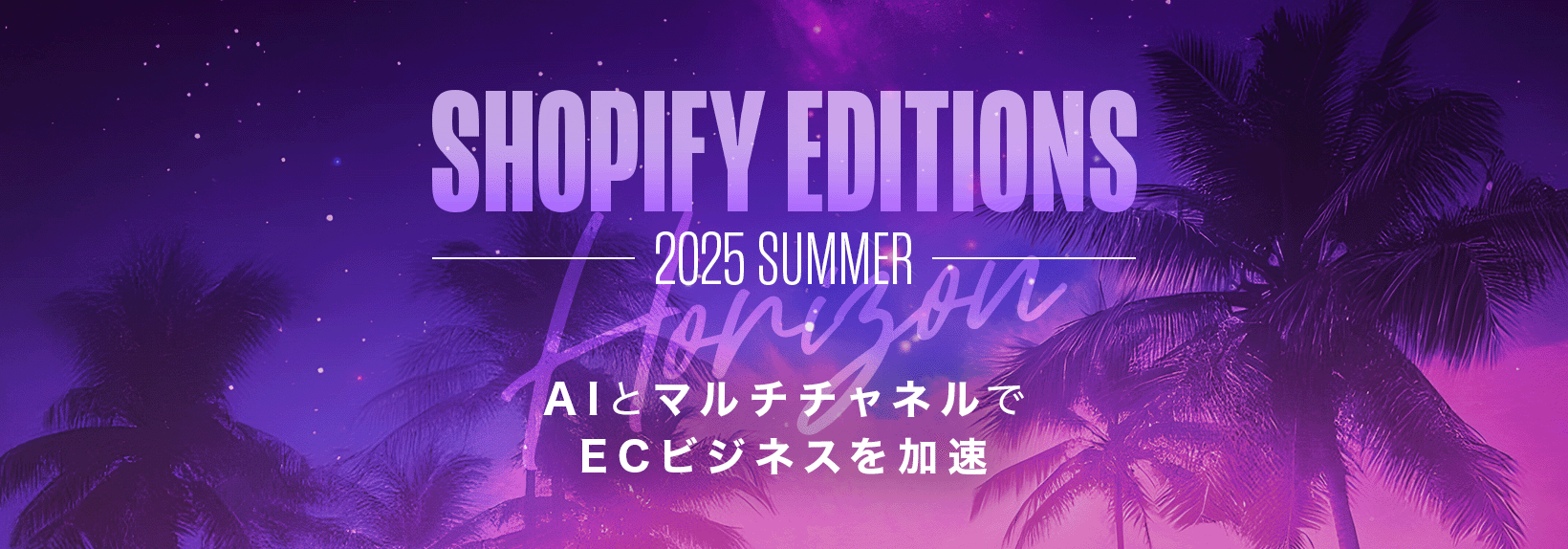 Shopify Editions2025夏｜AIでEC作りも変わる！グローバル規模の強化ポイントをチェック