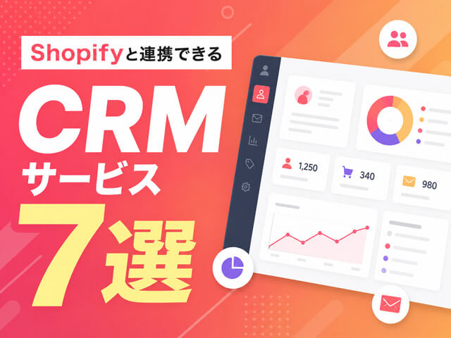 ShopifyのCRMアプリ&サービスおすすめ7選｜マーケティング施策を自動化！「やりたいこと」別で探す導入ガイド